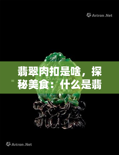 翡翠肉扣是啥，探秘美食：什么是翡翠肉扣？