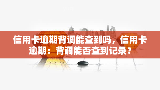 信用卡逾期背调能查到吗，信用卡逾期：背调能否查到记录？