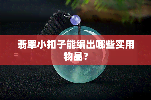 翡翠小扣子能编出哪些实用物品？