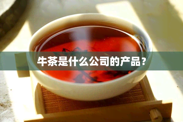 牛茶是什么公司的产品？