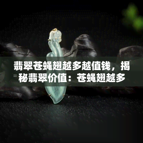 翡翠苍蝇翅越多越值钱，揭秘翡翠价值：苍蝇翅越多越珍贵？