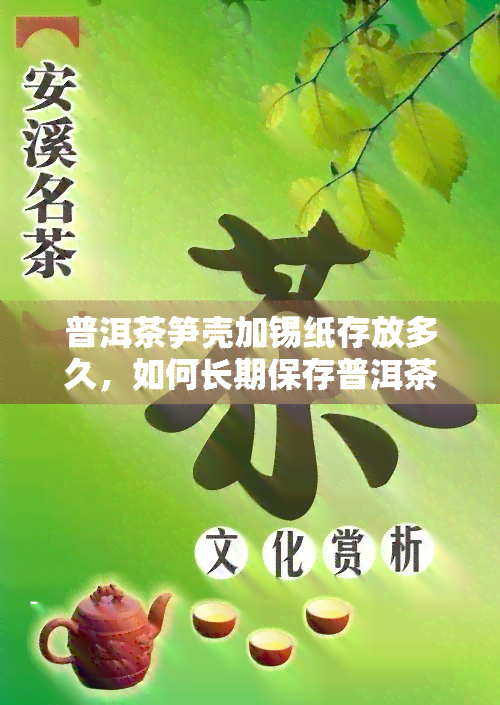 普洱茶笋壳加锡纸存放多久，如何长期保存普洱茶笋壳：锡纸法的正确步骤与时间建议