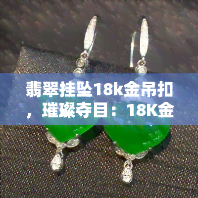 翡翠挂坠18k金吊扣，璀璨夺目：18K金吊扣翡翠挂坠，展现高雅品味