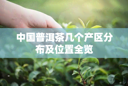 中国普洱茶几个产区分布及位置全览