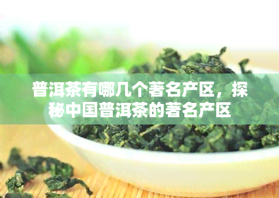 普洱茶有哪几个著名产区，探秘中国普洱茶的著名产区