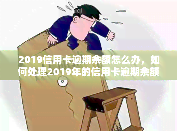 2019信用卡逾期余额怎么办，如何处理2019年的信用卡逾期余额？