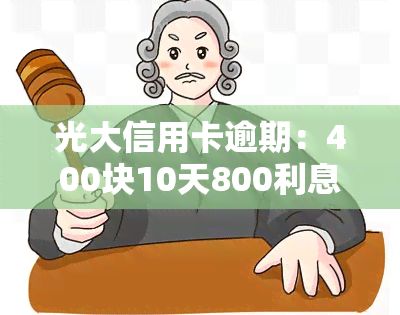 光大信用卡逾期：400块10天800利息，43000元逾期一年，7万元也未还