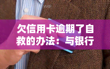 欠信用卡逾期了自救的办法：与银行协商解决的处理方法