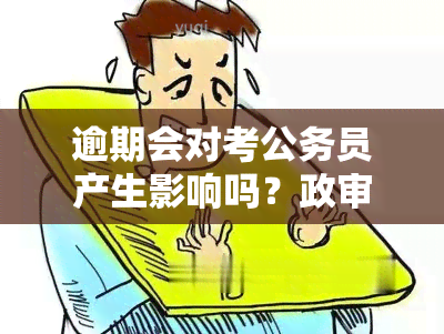 逾期会对考公务员产生影响吗？政审是否会受到影响？