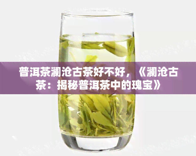 普洱茶澜沧古茶好不好，《澜沧古茶：揭秘普洱茶中的瑰宝》