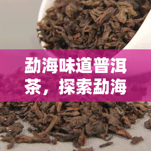 勐海味道普洱茶，探索勐海味道：品味独特的普洱茶文化