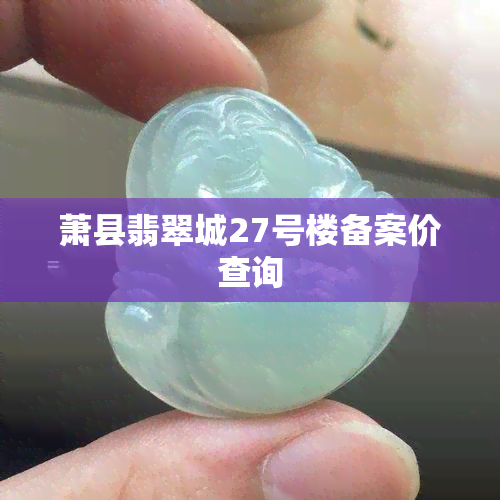 萧县翡翠城27号楼备案价查询