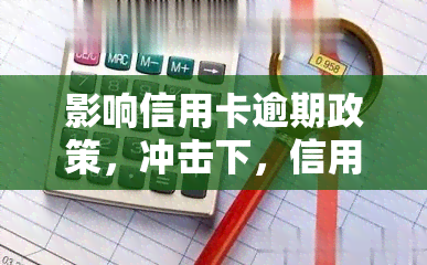 影响信用卡逾期政策，冲击下，信用卡逾期政策有何变化？