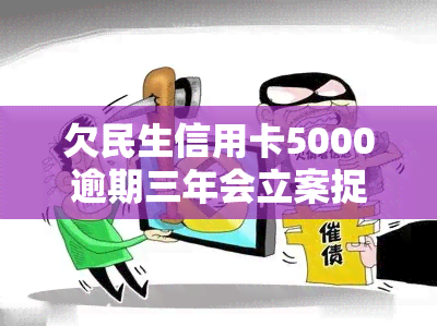 欠民生信用卡5000逾期三年会立案捉人：民生信用卡3万块逾期5个月被起诉解决方案