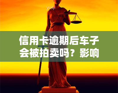 信用卡逾期后车子会被拍卖吗？影响及解决方法全解析