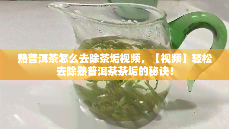 熟普洱茶怎么去除茶垢视频，【视频】轻松去除熟普洱茶茶垢的秘诀！