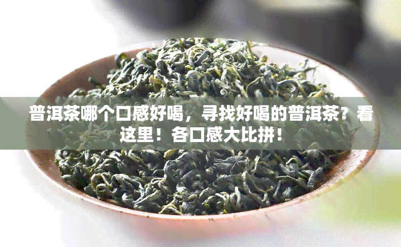 普洱茶哪个口感好喝，寻找好喝的普洱茶？看这里！各口感大比拼！