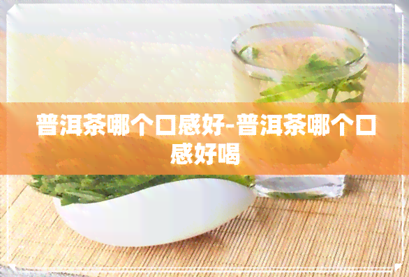 普洱茶哪个口感好-普洱茶哪个口感好喝