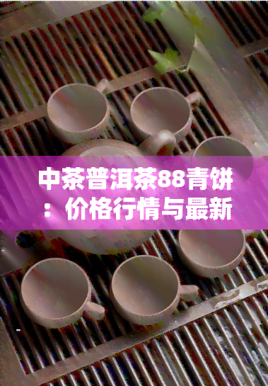 中茶普洱茶88青饼：价格行情与最新款2021年产品简介