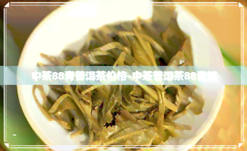 中茶88青普洱茶价格-中茶普洱茶88青饼