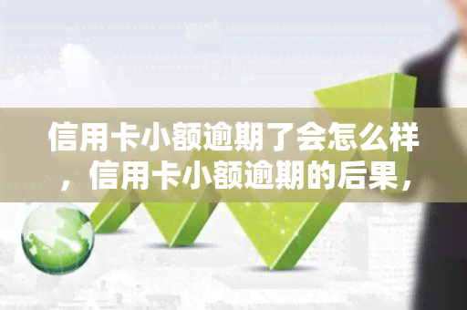 信用卡小额逾期了会怎么样，信用卡小额逾期的后果，你必须知道！