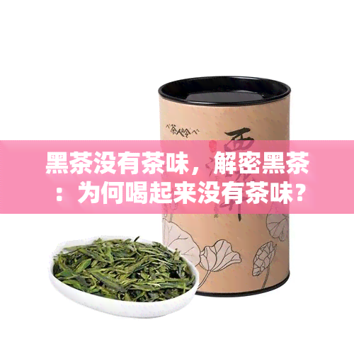 黑茶没有茶味，解密黑茶：为何喝起来没有茶味？