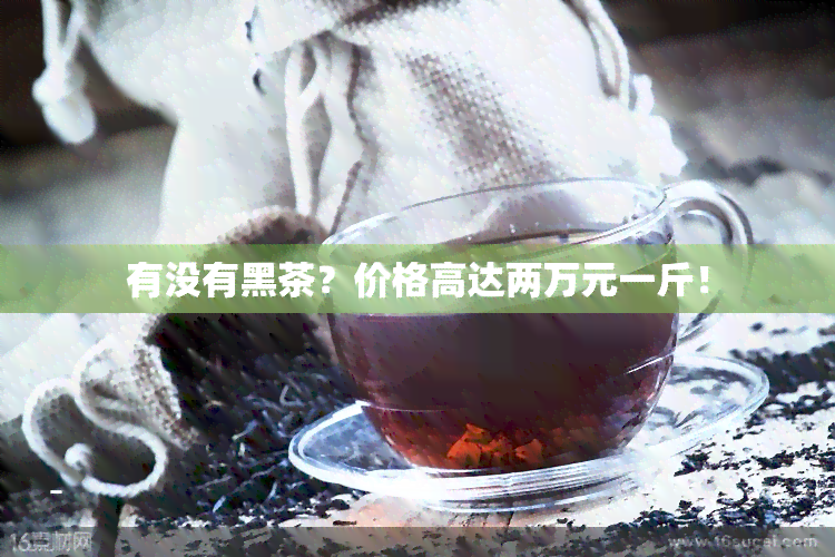 有没有黑茶？价格高达两万元一斤！