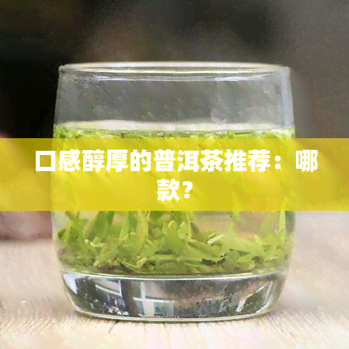 口感醇厚的普洱茶推荐：哪款？