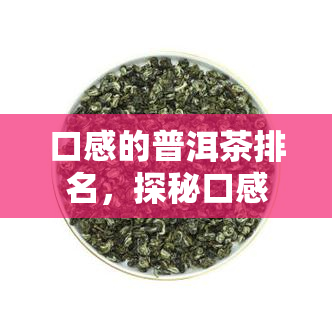 口感的普洱茶排名，探秘口感的普洱茶排名，让你品鉴出不一样的茶香！