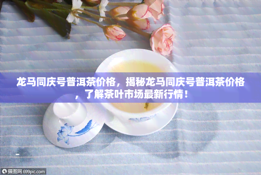 龙马同庆号普洱茶价格，揭秘龙马同庆号普洱茶价格，了解茶叶市场最新行情！