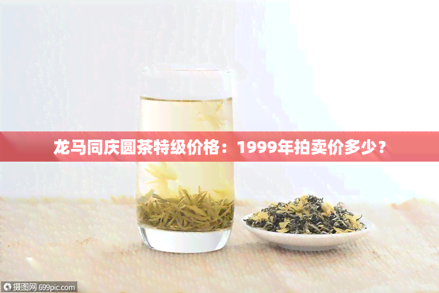 龙马同庆圆茶特级价格：1999年拍卖价多少？