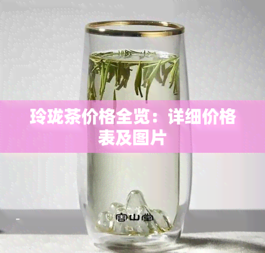 玲珑茶价格全览：详细价格表及图片