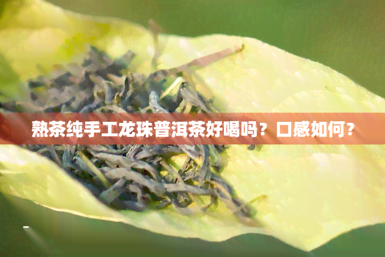 熟茶纯手工龙珠普洱茶好喝吗？口感如何？