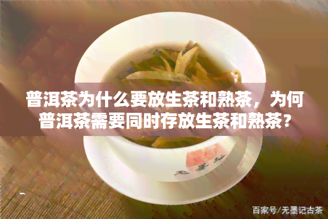 普洱茶为什么要放生茶和熟茶，为何普洱茶需要同时存放生茶和熟茶？