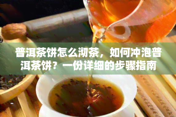 普洱茶饼怎么沏茶，如何冲泡普洱茶饼？一份详细的步骤指南