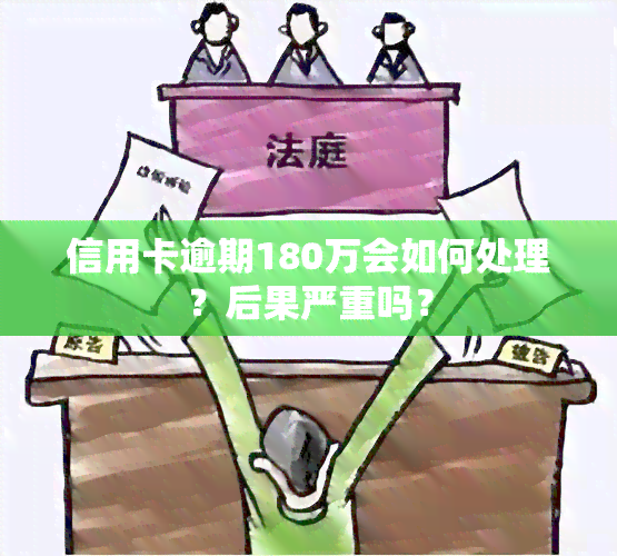 信用卡逾期180万会如何处理？后果严重吗？