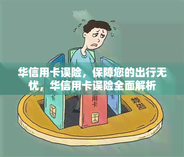 华信用卡误险，保障您的出行无忧，华信用卡误险全面解析