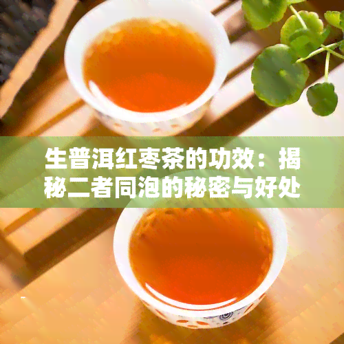 生普洱红枣茶的功效：揭秘二者同泡的秘密与好处