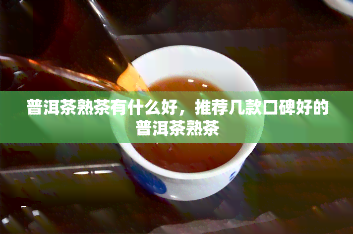 普洱茶熟茶有什么好，推荐几款口碑好的普洱茶熟茶