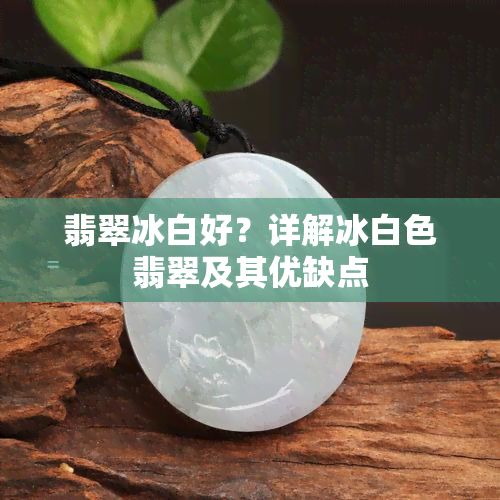 翡翠冰白好？详解冰白色翡翠及其优缺点