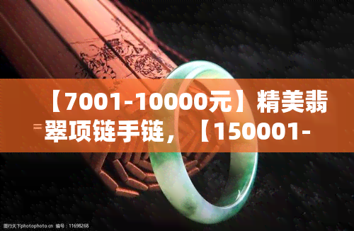 【7001-10000元】精美翡翠项链手链，【150001-500000元】奢华翡翠项链手链，【50001-150000元】高性价比翡翠项链手链