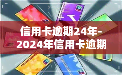 信用卡逾期24年-2024年信用卡逾期最新政策