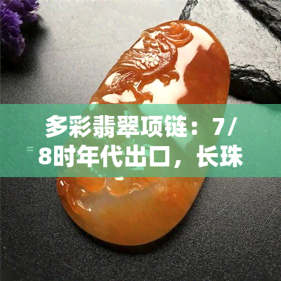 多彩翡翠项链：7/8时年代出口，长珠款式，精致优雅