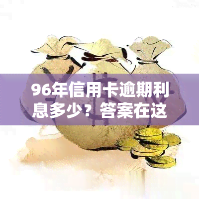 96年信用卡逾期利息多少？答案在这里！