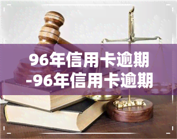 96年信用卡逾期-96年信用卡逾期了怎么办