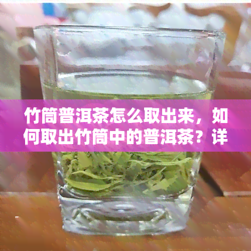 竹筒普洱茶怎么取出来，如何取出竹筒中的普洱茶？详细步骤解析！