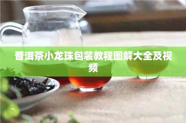 普洱茶小龙珠包装教程图解大全及视频