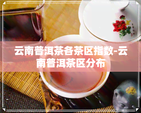 云南普洱茶各茶区指数-云南普洱茶区分布