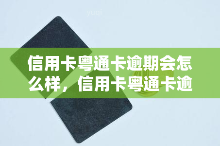 信用卡粤通卡逾期会怎么样，信用卡粤通卡逾期：可能带来的后果和影响