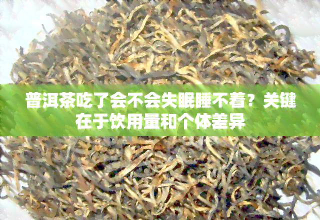 普洱茶吃了会不会失眠睡不着？关键在于饮用量和个体差异